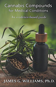 Title: Cannabis Compounds for Medical Conditions: An Evidence-Based Guide, Author: James G Williams PH D
