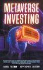 Metaverse Investing: The Step-By-Step Guide to Understand Metaverse World and Business, Virtual Land, DeFi, NFT, Crypto Art, Blockchain Gaming, and Play To Earn