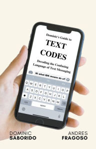 Title: Dominic's Guide to Text Codes Decoding the Confusing Language of Text Messaging, Author: Dominic Saborido