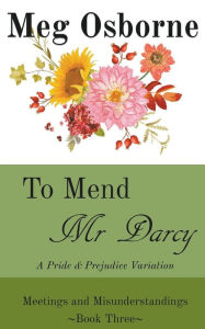 Title: To Mend Mr Darcy: A Pride and Prejudice Variation, Author: Meg Osborne