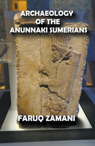 Title: Archaeology of the Anunnaki Sumerians, Author: FARUQ ZAMANI