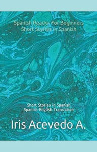 Title: Spanish Reader for Beginners-Short Stories in Spanish, Author: Iris Acevedo A.