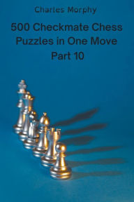 Title: 500 Checkmate Chess Puzzles in One Move, Part 10, Author: Charles Morphy