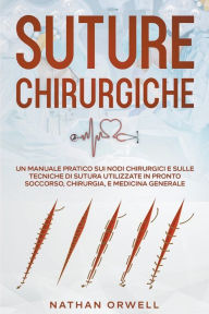 Title: Suture Chirurgiche: Un Manuale Pratico sui Nodi Chirurgici e sulle Tecniche di Sutura Utilizzate in Pronto Soccorso, Chirurgia, e Medicina Generale, Author: Nathan Orwell