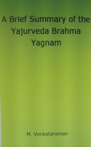 Title: A Brief Summary of the Yajurveda Brahma Yagnam, Author: M VENKATARAMAN