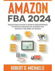 Title: Amazon FBA 2024 Step By Step Formula To Build An $25,000/Month E-Commerce Business On Autopilot And Become A Top Seller On Amazon, Author: Robert D Michaels