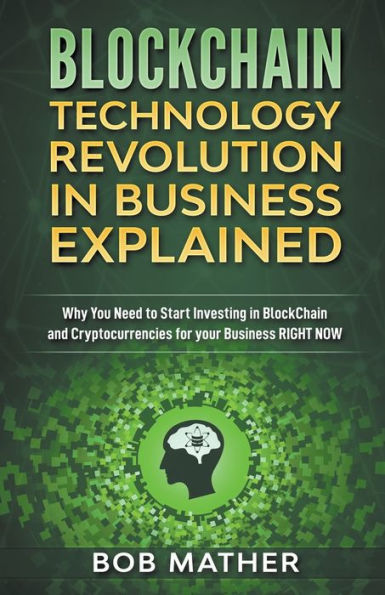 Blockchain Technology Revolution in Business Explained: Why You Need to Start Investing in Blockchain and Cryptocurrencies for your Business Right Now