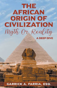 Title: The African Origin of Civilization: Myth or Reality A Deep Dive, Author: Garrick A Farria