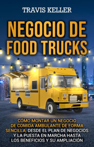 Title: Negocio de food trucks: Cómo montar un negocio de comida ambulante de forma sencilla, desde el plan de negocios y la puesta en marcha hasta los beneficios y su ampliación, Author: Travis Keller