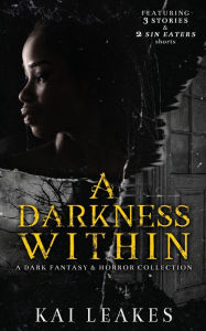 Title: A Darkness Within: A Dark Fantasy & Horror Collection, Author: Kai Leakes