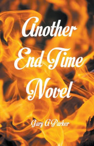 Title: Another End Time Novel, Author: Gary a Parker