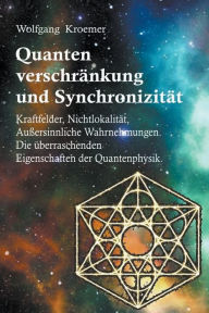 Title: Quantenverschränkung und Synchronizität. Kraftfelder, Nichtlokalität, Außersinnliche Wahrnehmungen. Die überraschenden Eigenschaften der Quantenphysik., Author: Wolfgang Kroemer