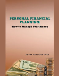 Title: Personal Financial Planning: How to Manage Your Money, Author: Henry Ogoi