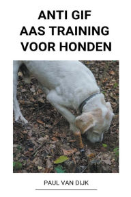 Title: Anti Gif Aas Training voor Honden, Author: Paul Van Dijk