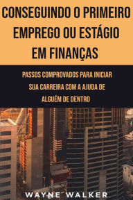 Title: Conseguindo o Primeiro Emprego ou Estágio em Finanças, Author: Wayne Walker