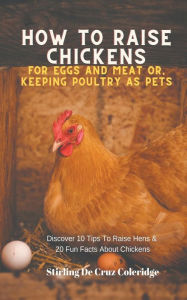 Title: How To Raise Backyard Chickens For Eggs And Meat Or, Keeping Poultry As Pets Discover 10 Quick Tips On Raising Hens And 20 Fun Facts About Chickens, Author: Stirling de Cruz Coleridge