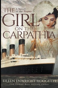 Title: The Girl on the Carpathia - A Novel of the Titanic, Author: Eileen Enwright Hodgetts