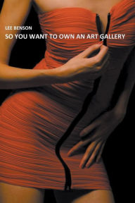 Title: So You Want To Own An Art Gallery, Author: Lee Benson