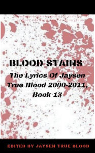 Title: Blood Stains: The Lyrics Of Jaysen True Blood 2000-2011, Book 13, Author: Jaysen True Blood