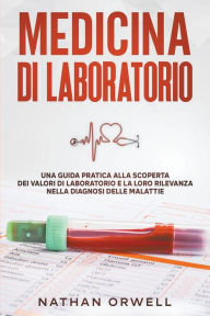 Title: Medicina di Laboratorio: Una Guida Pratica alla Scoperta dei Valori di Laboratorio e la loro Rilevanza nella Diagnosi delle Malattie, Author: Nathan Orwell