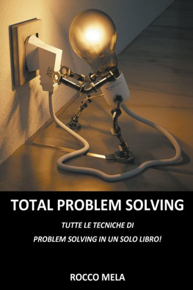 Total Problem Solving: Tutte le Tecniche di Problem Solving in un Solo Libro