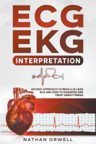 Title: ECG/EKG Interpretation: An Easy Approach to Read a 12-Lead ECG and How to Diagnose and Treat Arrhythmias, Author: Nathan Orwell