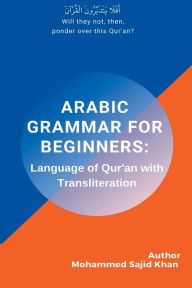 Title: Arabic Grammar For Beginners: Language of Quran with Transliteration, Author: Mohammed Sajid Khan