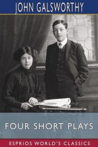 Title: Four Short Plays (Esprios Classics), Author: John Galsworthy