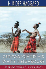 Title: Cetywayo and his White Neighbours (Esprios Classics), Author: H. Rider Haggard