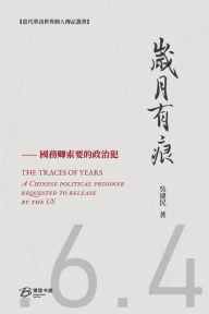 Title: 岁月有痕---國務卿索要的政治犯: THE TRACES OF YEARS：A Chinese political prisoner requested to release by US, Author: 吴建民 著
