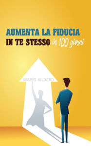 Title: Aumenta la fiducia in te stesso in 100 giorni, Author: Mario Bildard