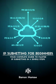 Title: IPv4 Subnetting for Beginners: Your Complete Guide to Master IP Subnetting in 4 Simple Steps, Author: Ramon A Nastase