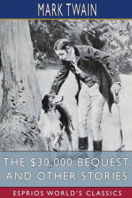 Title: The $30,000 Bequest, and Other Stories (Esprios Classics), Author: Mark Twain