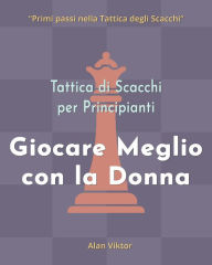 Title: Tattica di Scacchi per Principianti, Giocare Meglio con la Donna: 500 problemi di Scacchi per Padroneggiare la Donna, Author: Alan Viktor