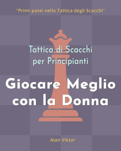 Tattica di Scacchi per Principianti, Giocare Meglio con la Donna: 500 problemi di Scacchi per Padroneggiare la Donna