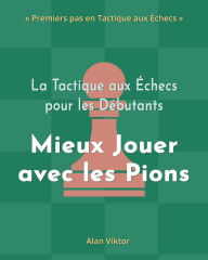 Title: La Tactique aux Ã¯Â¿Â½checs pour les DÃ¯Â¿Â½butants, Mieux Jouer avec les Pions: 500 ProblÃ¯Â¿Â½mes d'Ã¯Â¿Â½checs pour MaÃ¯Â¿Â½triser les Pions, Author: Alan Viktor