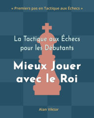 Title: La Tactique aux Ã¯Â¿Â½checs pour les DÃ¯Â¿Â½butants, Mieux Jouer avec le Roi: 500 ProblÃ¯Â¿Â½mes d'Ã¯Â¿Â½checs pour MaÃ¯Â¿Â½triser le Roi, Author: Alan Viktor