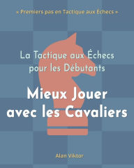 Title: La Tactique aux Ã¯Â¿Â½checs pour les DÃ¯Â¿Â½butants, Mieux Jouer avec les Cavaliers: 500 ProblÃ¯Â¿Â½mes d'Ã¯Â¿Â½checs pour MaÃ¯Â¿Â½triser les Cavaliers, Author: Alan Viktor