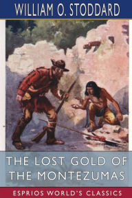 Title: The Lost Gold of the Montezumas (Esprios Classics): A Story of the Alamo, Author: William O Stoddard