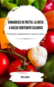 Title: Dimagrisci in fretta: la dieta a basso contenuto calorico, Author: Tom Lockes