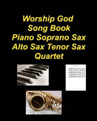 Title: Worship God Song Book Piano Soprano Sax Alto Sax Tenor Sax Quartet: Piano Soprano Sax Alto Sax Tenor Sax Worship Praise Chords Lyrics Church, Author: Mary Taylor