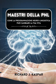 Title: Maestri della PNL: come la programmazione neuro-linguistica puï¿½ cambiare la tua vita, Author: Richard J Kaspar
