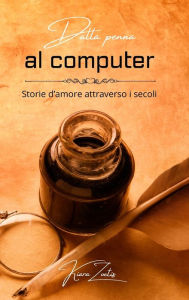 Title: Dalla penna al computer: storie d'amore attraverso i secoli, Author: Kiara Zoetis