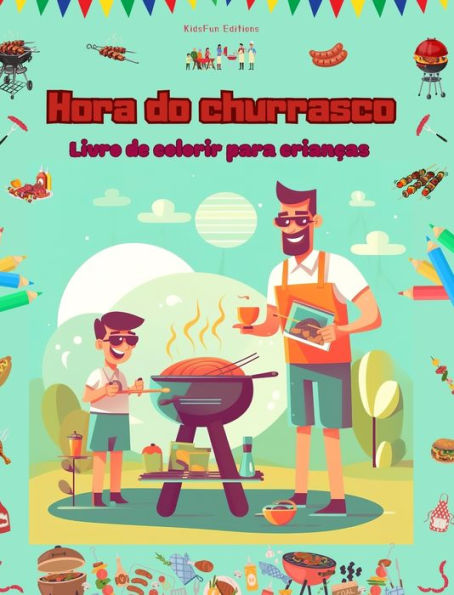 Hora do churrasco - Livro de colorir para crianï¿½as - Designs criativos e divertidos para incentivar a vida ao ar livre: Coleï¿½ï¿½o divertida de cenas adorï¿½veis de churrasco para crianï¿½as