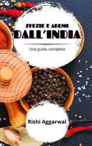 Title: Spezie e aromi dall'India: una guida completa, Author: Rishi Aggarwal
