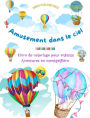 Amusement dans le ciel - Livre de coloriage de montgolfiï¿½res pour enfants - Les plus incroyables aventures aï¿½riennes: 35 pages de coloriage pour s'amuser et stimuler la crï¿½ativitï¿½