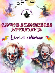 Title: Clowns et sorciï¿½res effrayants - Livre de coloriage - Les crï¿½atures les plus inquiï¿½tantes d'Halloween: Une collection de dessins terrifiants pour stimuler la crï¿½ativitï¿½ des adultes, Author: Colorful Spirits Editions