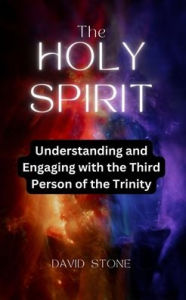 Title: The Holy Spirit: Understanding and Engaging with the Third Person of the Trinity, Author: David Stone