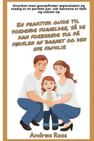 Title: En praktisk guide til vordende forï¿½ldre, sï¿½ de kan forberede sig pï¿½ fï¿½dslen af barnet og den nye familie: Genopbyg ï¿½gteskabet og forbliv det perfekte par, nï¿½r bï¿½rnene bliver fï¿½dt, Author: Andrea Ross