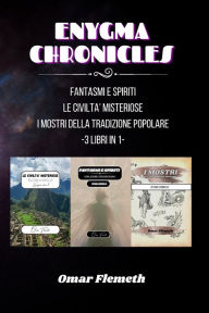 Title: Enygma chronicles: Le Civiltï¿½ Misteriose + Fantasmi e Spiriti + i Mostri della tradizione popolare: 3 libri in 1, Author: Omar Flemeth